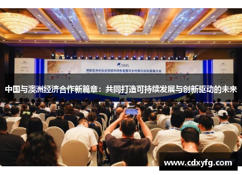 中国与澳洲经济合作新篇章：共同打造可持续发展与创新驱动的未来