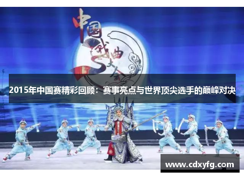 2015年中国赛精彩回顾：赛事亮点与世界顶尖选手的巅峰对决