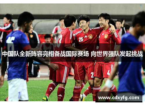 中国队全新阵容亮相备战国际赛场 向世界强队发起挑战